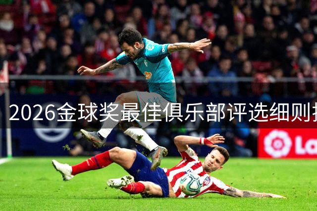 2026金球奖最佳俱乐部评选细则揭晓